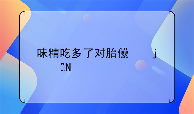 味精吃多了对胎儿的影响