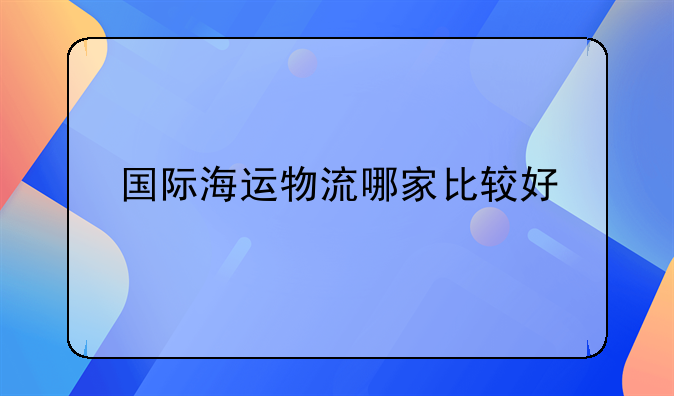 国际海运物流哪家比较好