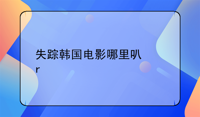 失踪韩国电影哪里可以看