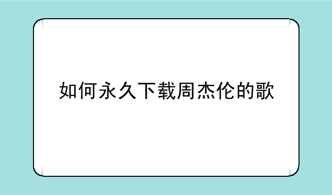 如何永久下载周杰伦的歌
