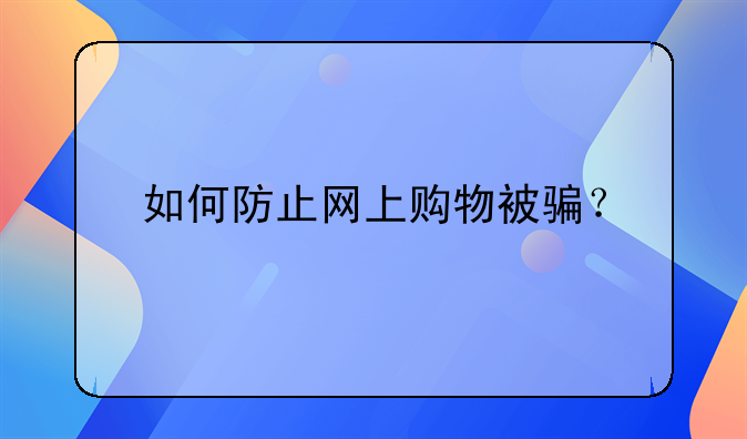 如何防止网上购物被骗？