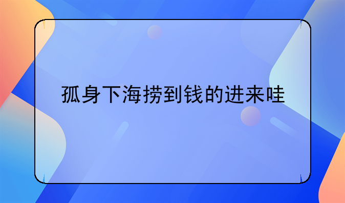 孤身下海捞到钱的进来哇