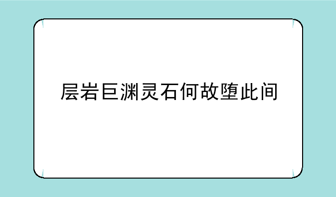 层岩巨渊灵石何故堕此间
