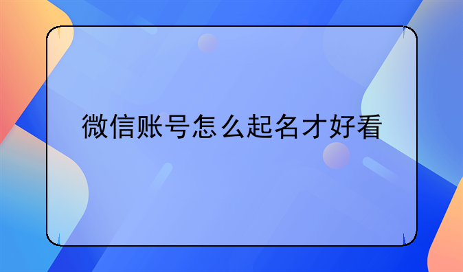 微信账号怎么起名才好看