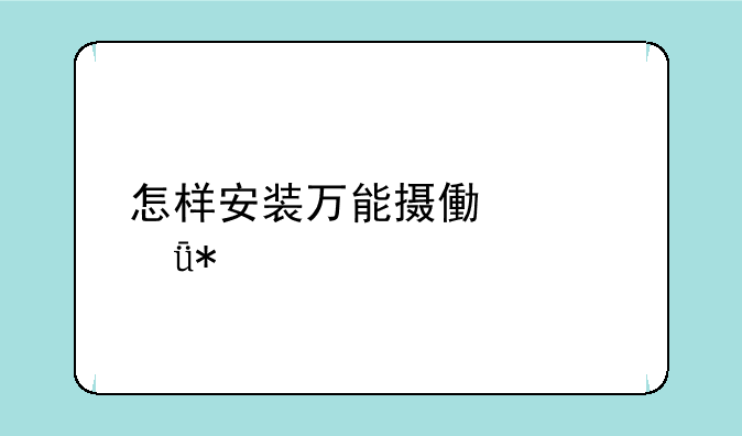 怎样安装万能摄像头驱动