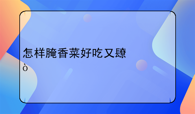 怎样腌香菜好吃又长久？