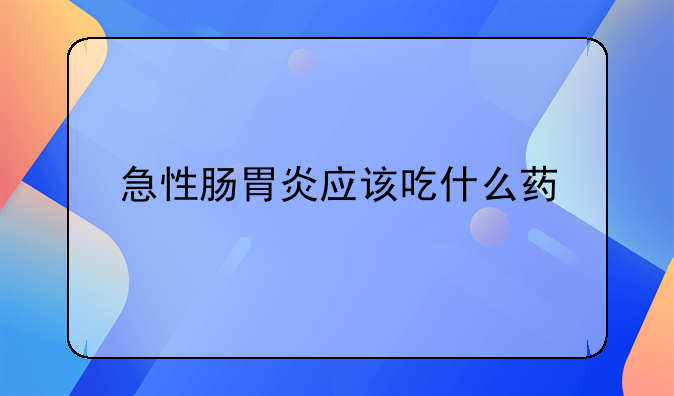 急性肠胃炎应该吃什么药