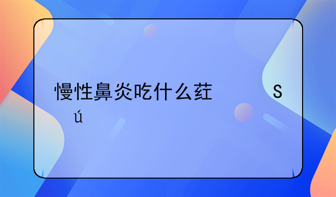 慢性鼻炎吃什么药比较好