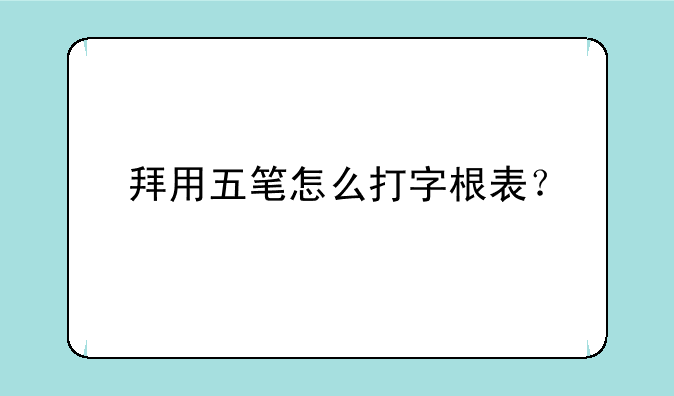 拜用五笔怎么打字根表？