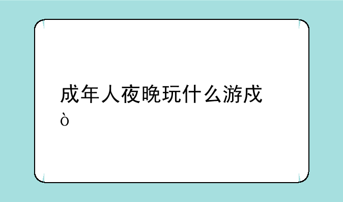 成年人夜晚玩什么游戏？