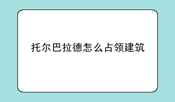 托尔巴拉德怎么占领建筑