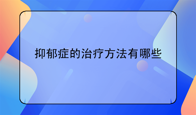 抑郁症的治疗方法有哪些