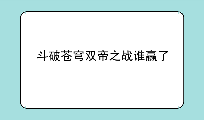斗破苍穹双帝之战谁赢了