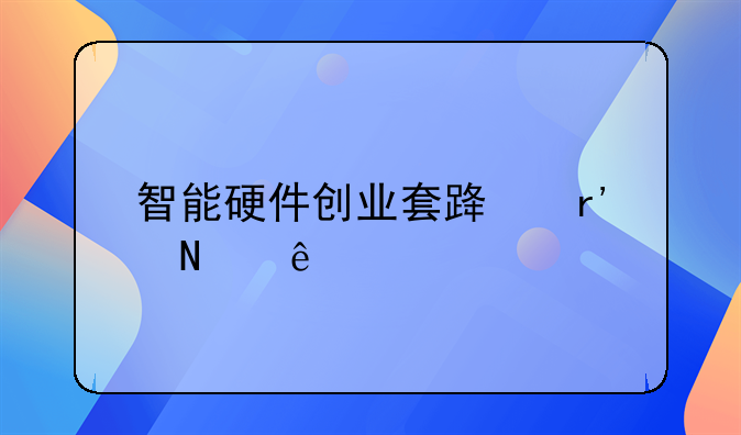 智能硬件创业套路有哪些