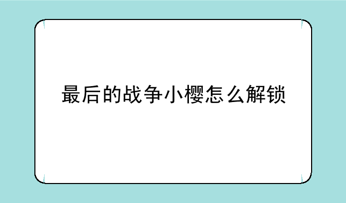 最后的战争小樱怎么解锁