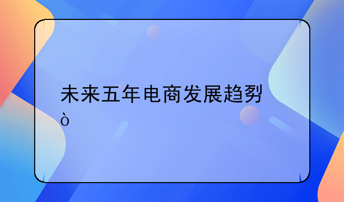 未来电商运营的发展趋势都有哪些—做电