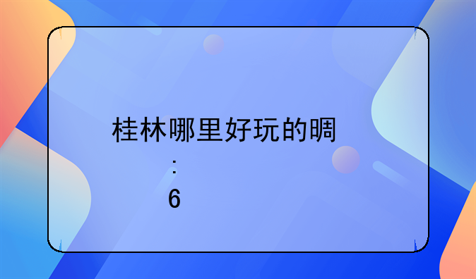 桂林哪里好玩的景点推荐