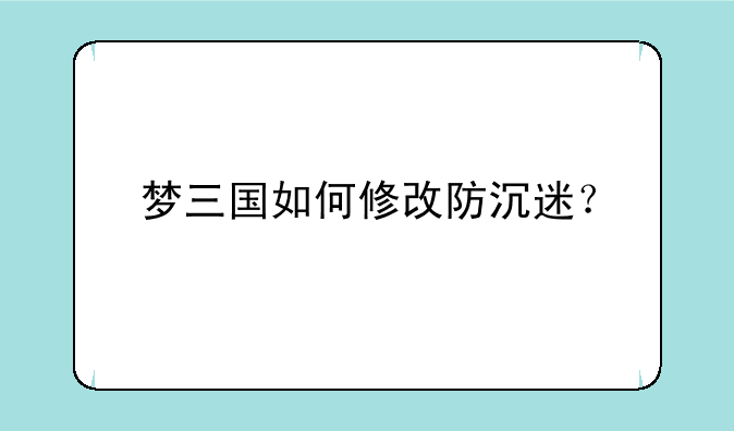 梦三国如何修改防沉迷？
