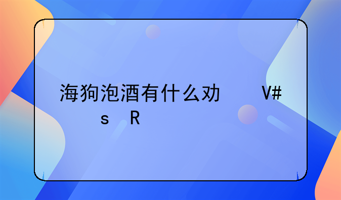 海狗泡酒有什么功效作用