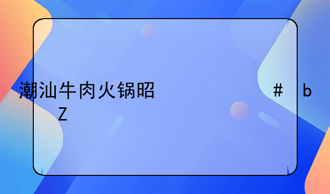 潮汕牛肉火锅是什么蘸料