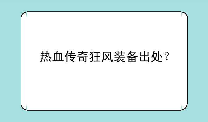 热血传奇狂风装备出处？