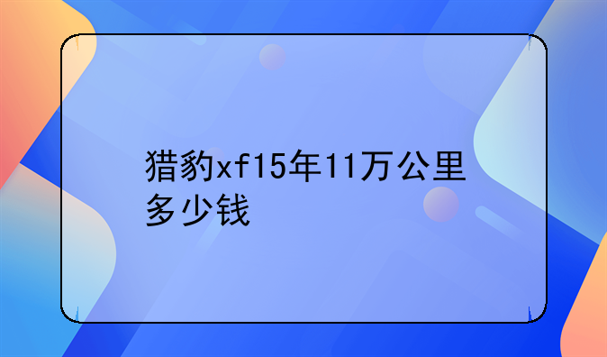 猎豹xf15年11万公里多少钱