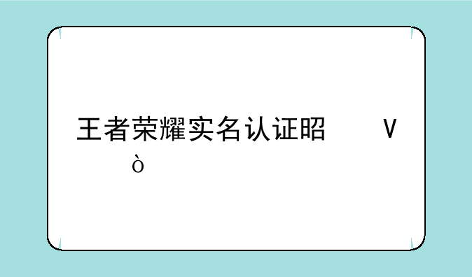 王者荣耀实名认证是啥？