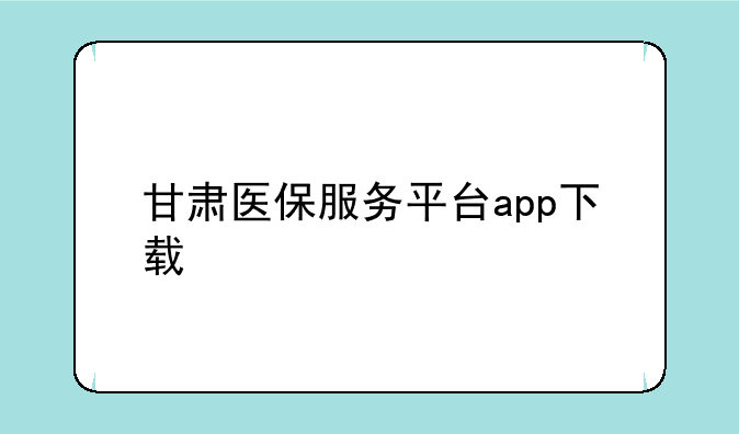 甘肃医保服务平台app下载