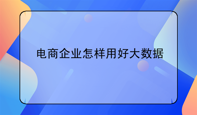 电商企业怎样用好大数据