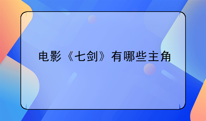 电影《七剑》有哪些主角