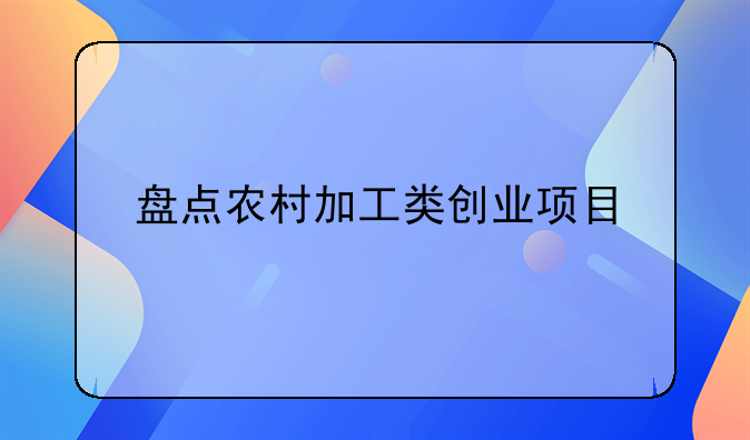 盘点农村加工类创业项目