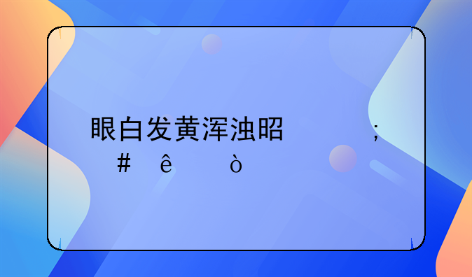 眼白发黄浑浊是怎么了？