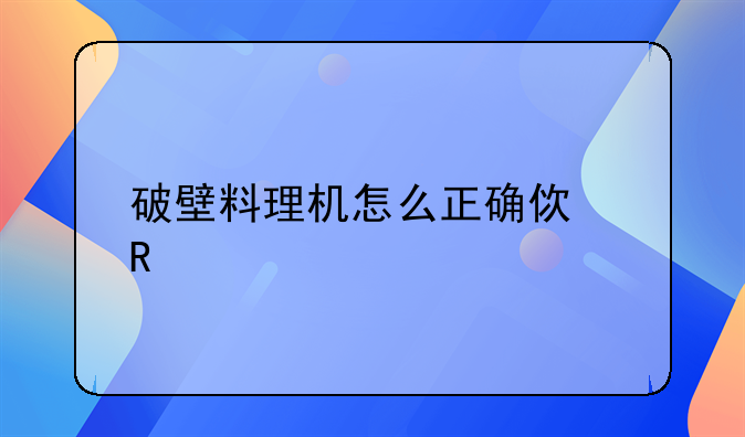 破壁料理机怎么正确使用