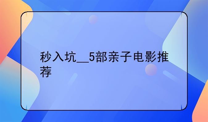 秒入坑__5部亲子电影推荐