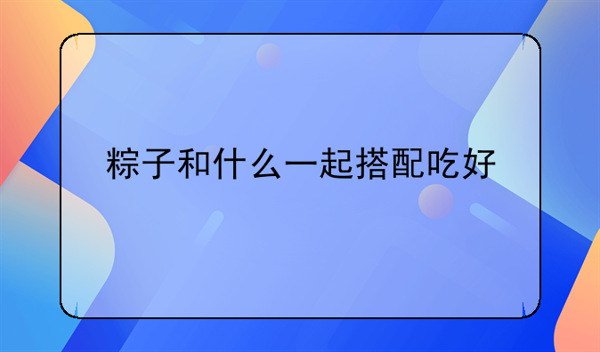 粽子和什么一起搭配吃好