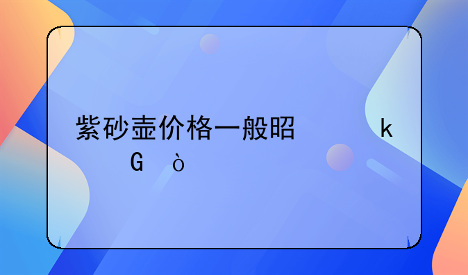 紫砂壶价格一般是多少？