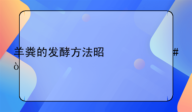 羊粪的发酵方法是什么？