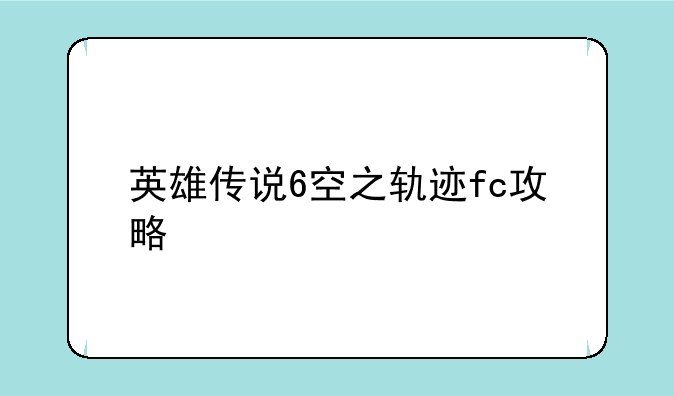英雄传说6空之轨迹fc攻略