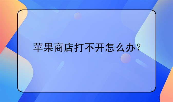 苹果商店打不开怎么办？