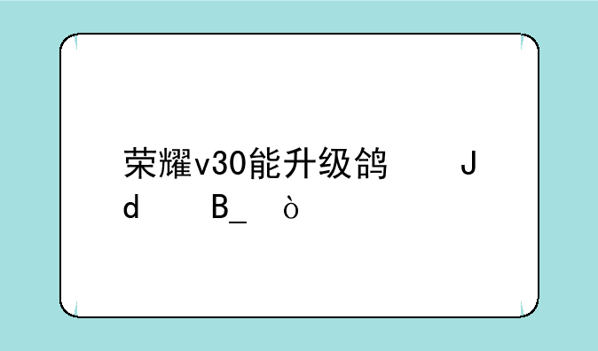 荣耀v30能升级鸿蒙3.0吗？