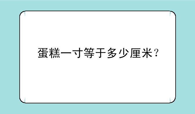 蛋糕一寸等于多少厘米？