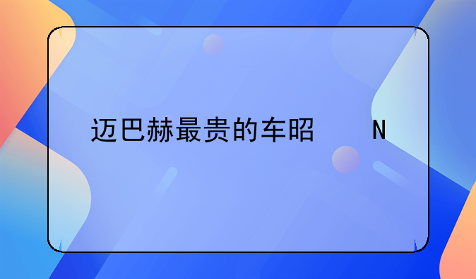 迈巴赫最贵的车是哪一款