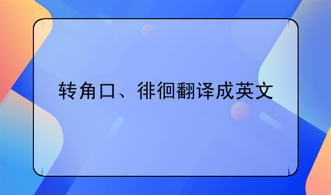 转角口、徘徊翻译成英文