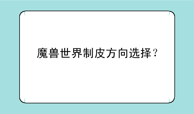 魔兽世界制皮方向选择？