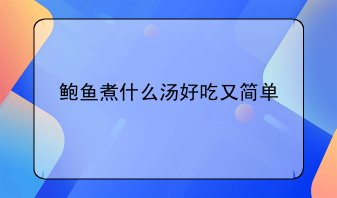 鲍鱼煮什么汤好吃又简单