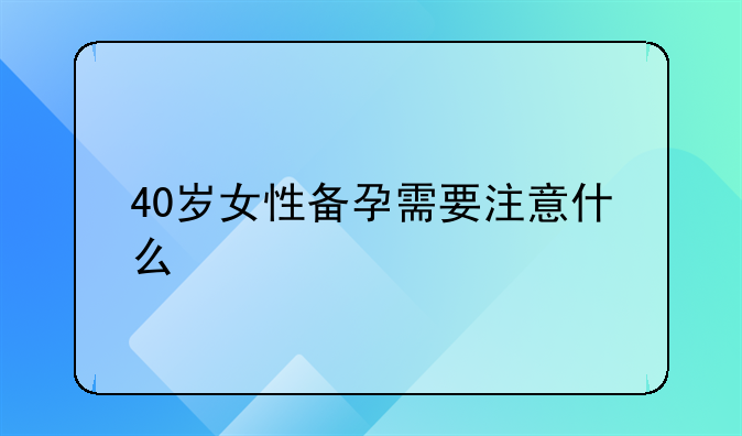 40岁女性备孕需要注意什么