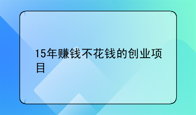 15年赚钱不花钱的创业项目