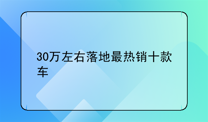 30万左右落地最热销十款车