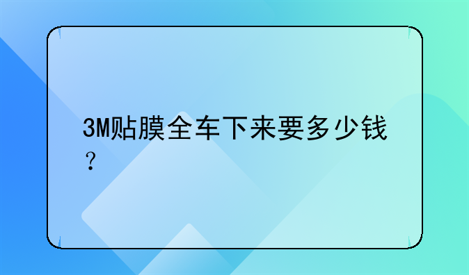 3M贴膜全车下来要多少钱？