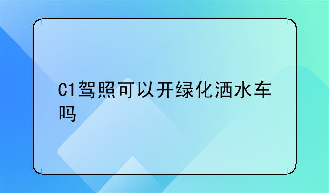 C1驾照可以开绿化洒水车吗